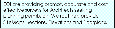 Text Box: EOI are providing prompt, accurate and cost effective surveys for Architects seeking planning permission. We routinely provide SiteMaps, Sections, Elevations and Floorplans.
